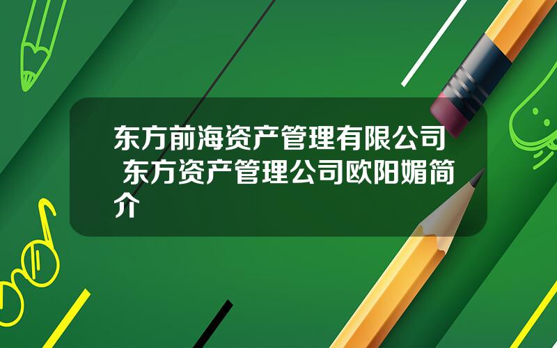 东方前海资产管理有限公司 东方资产管理公司欧阳媚简介